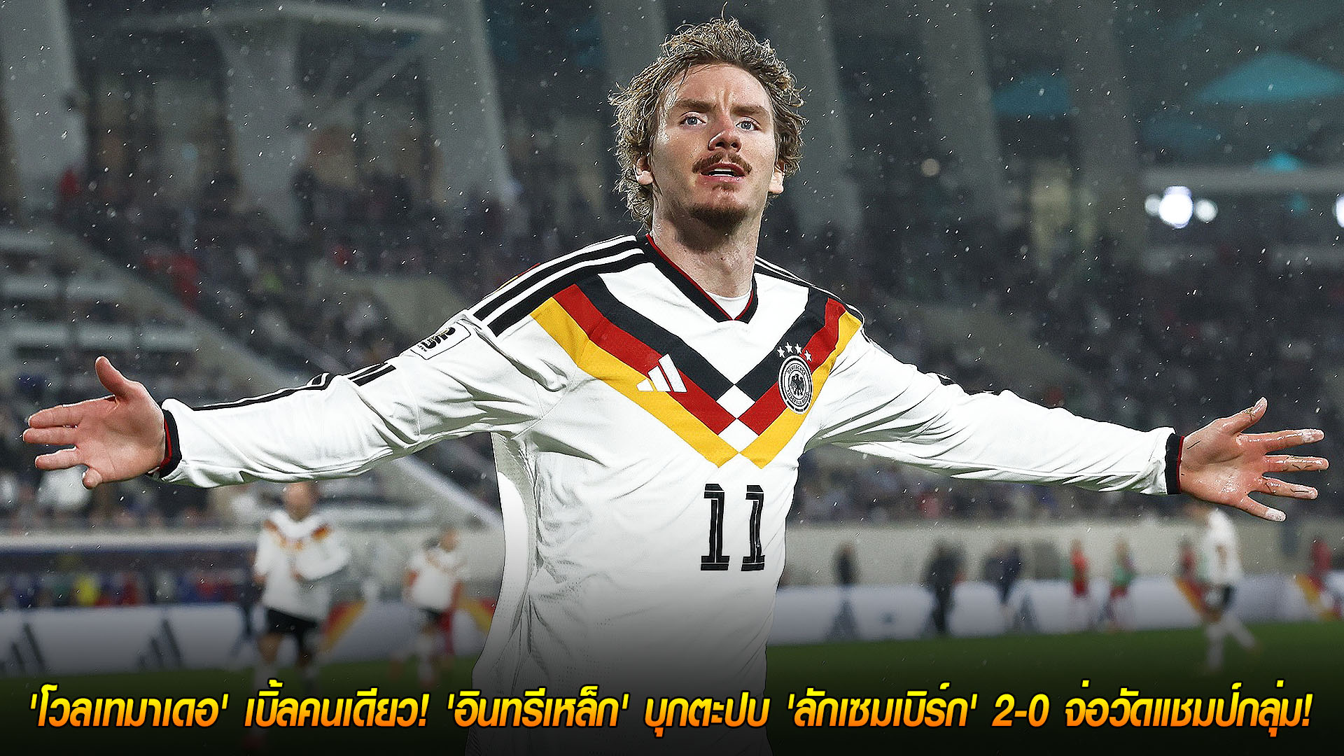 วันเสาร์ ที่ 15 พฤศจิกายน 2568 : ดาวรุ่งเหมา! 'โวลเทมาเดอ' เบิ้ลคนเดียว! 'อินทรีเหล็ก' บุกตะปบ 'ลักเซมเบิร์ก' 2-0 จ่อวัดแชมป์กลุ่ม! 